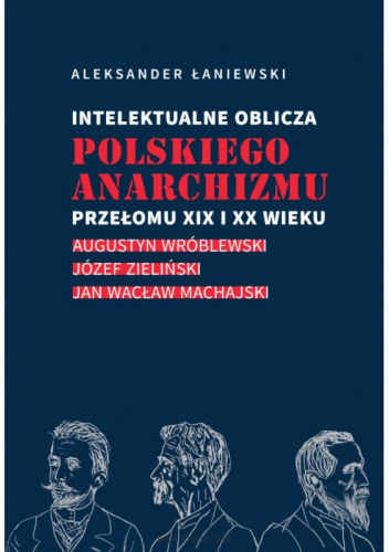 Intelektualne Oblicza Polskiego Anarchizmu Przełomu XIX I XX Wieku.