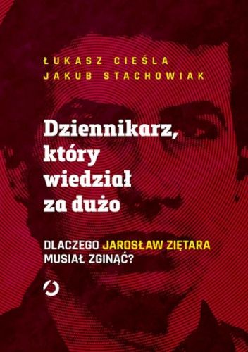 Dziennikarz, Który Wiedział Za Dużo. Dlaczego Jarosław Ziętara Musiał Zginąć?